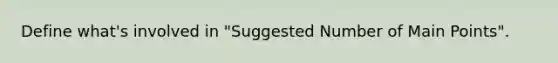 Define what's involved in "Suggested Number of Main Points".