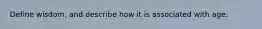 Define wisdom, and describe how it is associated with age.