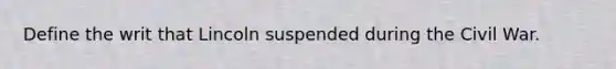 Define the writ that Lincoln suspended during the Civil War.