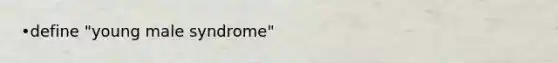 •define "young male syndrome"