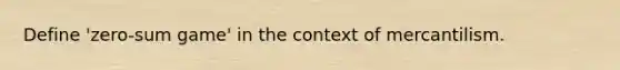 Define 'zero-sum game' in the context of mercantilism.
