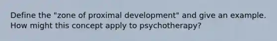 Define the "zone of proximal development" and give an example. How might this concept apply to psychotherapy?