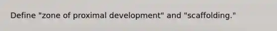 Define "zone of proximal development" and "scaffolding."