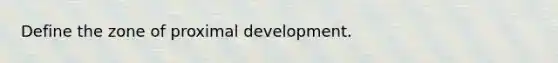 Define the zone of proximal development.