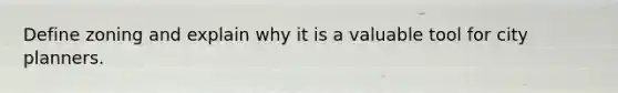Define zoning and explain why it is a valuable tool for city planners.