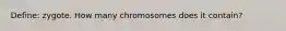 Define: zygote. How many chromosomes does it contain?