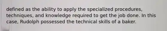 defined as the ability to apply the specialized procedures, techniques, and knowledge required to get the job done. In this case, Rudolph possessed the technical skills of a baker.