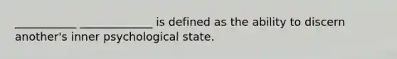 ___________ _____________ is defined as the ability to discern another's inner psychological state.