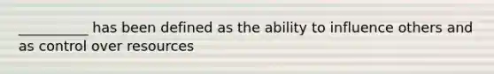 __________ has been defined as the ability to influence others and as control over resources