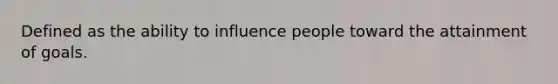 Defined as the ability to influence people toward the attainment of goals.