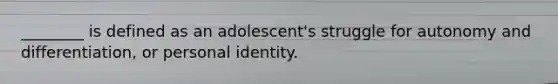 ________ is defined as an adolescent's struggle for autonomy and differentiation, or personal identity.