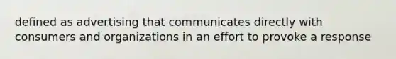 defined as advertising that communicates directly with consumers and organizations in an effort to provoke a response