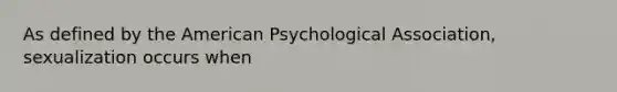 As defined by the American Psychological Association, sexualization occurs when