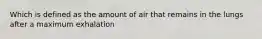 Which is defined as the amount of air that remains in the lungs after a maximum exhalation