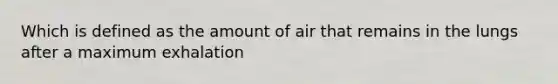 Which is defined as the amount of air that remains in the lungs after a maximum exhalation