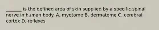 _______ is the defined area of skin supplied by a specific spinal nerve in human body. A. myotome B. dermatome C. cerebral cortex D. reflexes