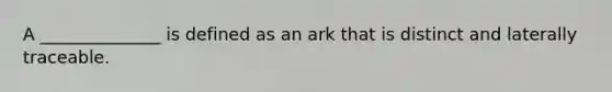 A ______________ is defined as an ark that is distinct and laterally traceable.