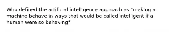 Who defined the artificial intelligence approach as "making a machine behave in ways that would be called intelligent if a human were so behaving"