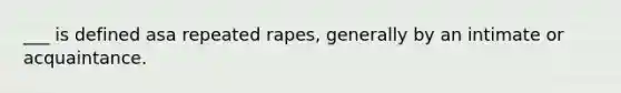 ___ is defined asa repeated rapes, generally by an intimate or acquaintance.