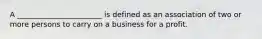 A _______________________ is defined as an association of two or more persons to carry on a business for a profit.