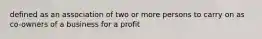 defined as an association of two or more persons to carry on as co-owners of a business for a profit