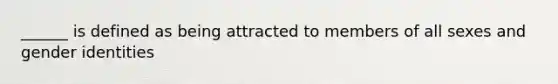 ______ is defined as being attracted to members of all sexes and gender identities