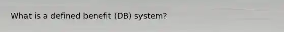 What is a defined benefit (DB) system?