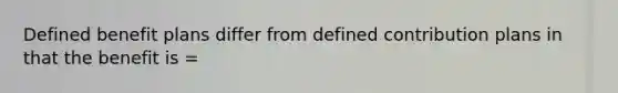 Defined benefit plans differ from defined contribution plans in that the benefit is =