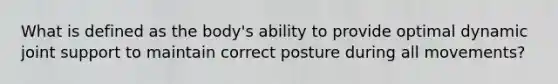 What is defined as the body's ability to provide optimal dynamic joint support to maintain correct posture during all movements?