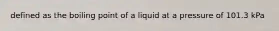 defined as the boiling point of a liquid at a pressure of 101.3 kPa