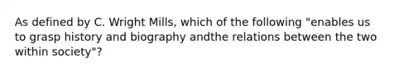 As defined by C. Wright Mills, which of the following "enables us to grasp history and biography andthe relations between the two within society"?