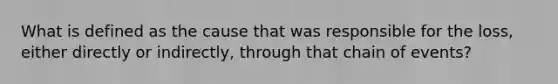 What is defined as the cause that was responsible for the loss, either directly or indirectly, through that chain of events?