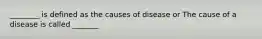 ________ is defined as the causes of disease or The cause of a disease is called _______