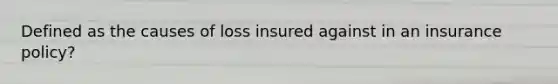 Defined as the causes of loss insured against in an insurance policy?