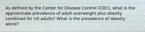 As defined by the Center for Disease Control (CDC), what is the approximate prevalence of adult overweight plus obesity combined for US adults? What is the prevalence of obesity alone?