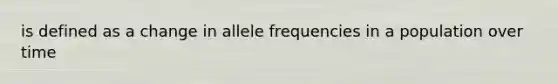 is defined as a change in allele frequencies in a population over time