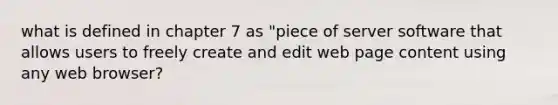 what is defined in chapter 7 as "piece of server software that allows users to freely create and edit web page content using any web browser?