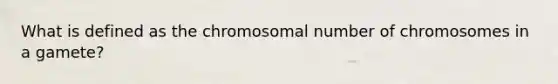 What is defined as the chromosomal number of chromosomes in a gamete?