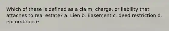 Which of these is defined as a claim, charge, or liability that attaches to real estate? a. Lien b. Easement c. deed restriction d. encumbrance