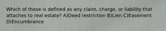 Which of these is defined as any claim, charge, or liability that attaches to real estate? A)Deed restriction B)Lien C)Easement D)Encumbrance