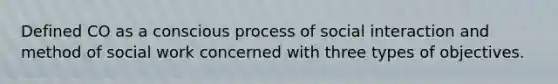 Defined CO as a conscious process of social interaction and method of social work concerned with three types of objectives.