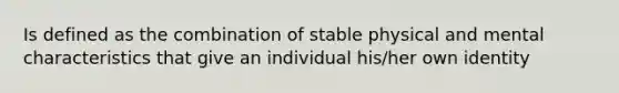 Is defined as the combination of stable physical and mental characteristics that give an individual his/her own identity