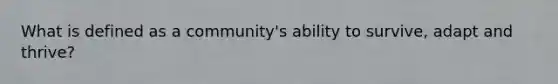 What is defined as a community's ability to survive, adapt and thrive?