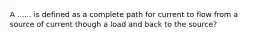 A ...... is defined as a complete path for current to flow from a source of current though a load and back to the source?