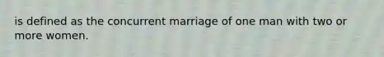 is defined as the concurrent marriage of one man with two or more women.