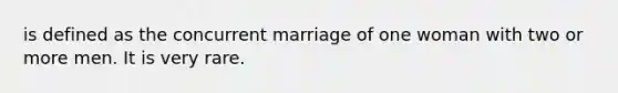 is defined as the concurrent marriage of one woman with two or more men. It is very rare.