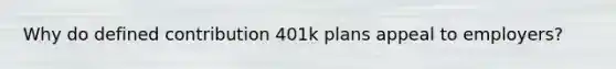 Why do defined contribution 401k plans appeal to employers?