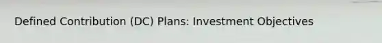 Defined Contribution (DC) Plans: Investment Objectives