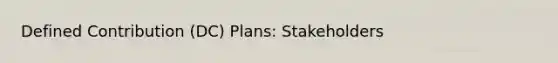 Defined Contribution (DC) Plans: Stakeholders