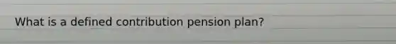 What is a defined contribution pension plan?